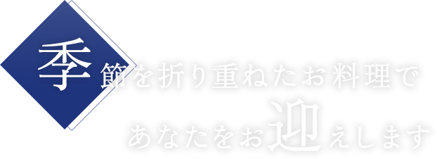 季節を折り重ねたお料理であなたをお迎えします